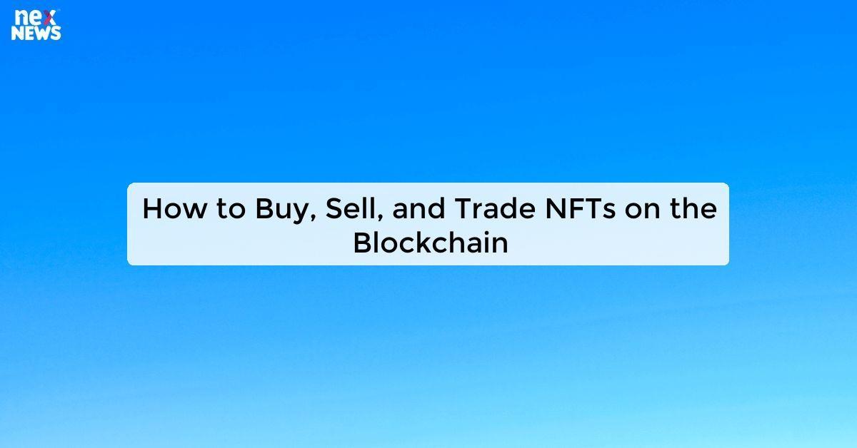 How to Buy, Sell, and Trade NFTs on the Blockchain