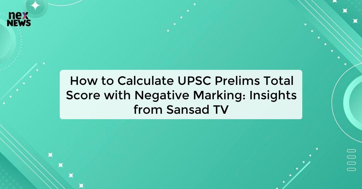 How to Calculate UPSC Prelims Total Score with Negative Marking: Insights from Sansad TV