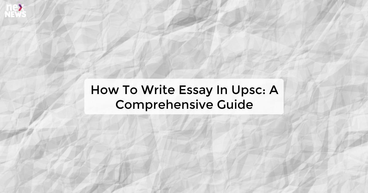 How To Write Essay In Upsc: A Comprehensive Guide