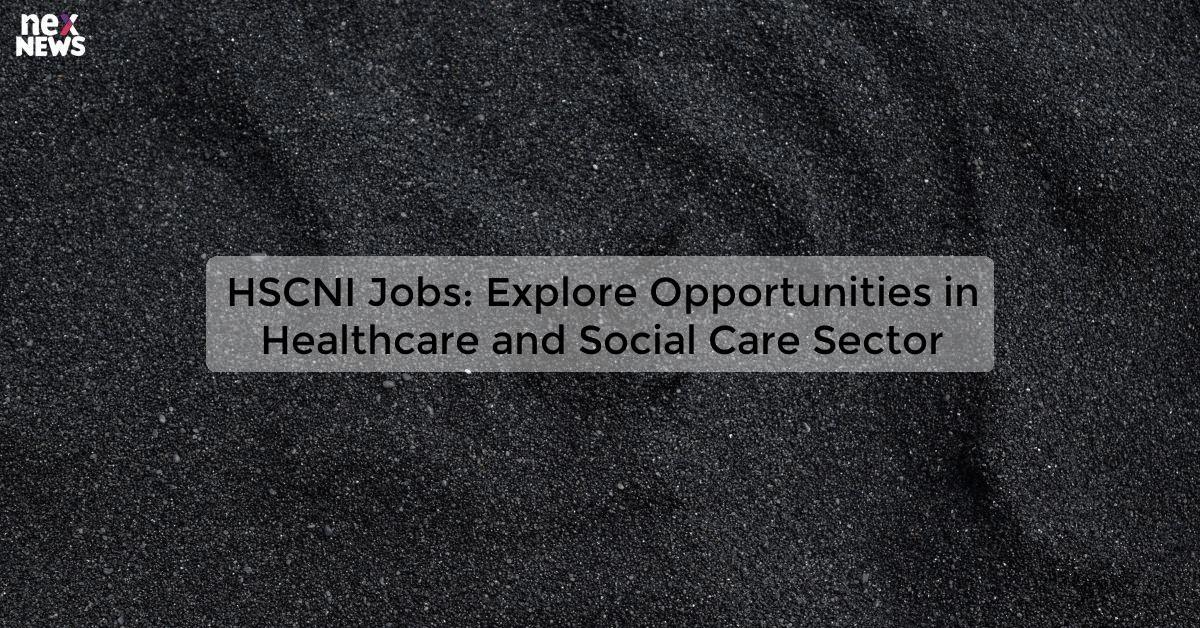 HSCNI Jobs: Explore Opportunities in Healthcare and Social Care Sector