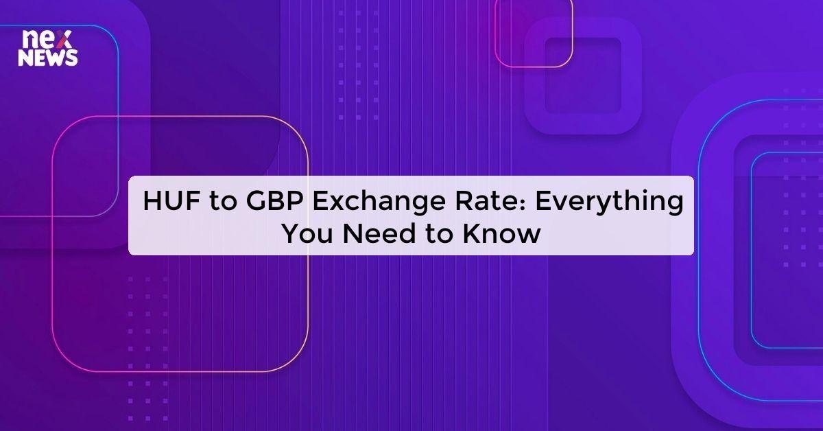 HUF to GBP Exchange Rate: Everything You Need to Know