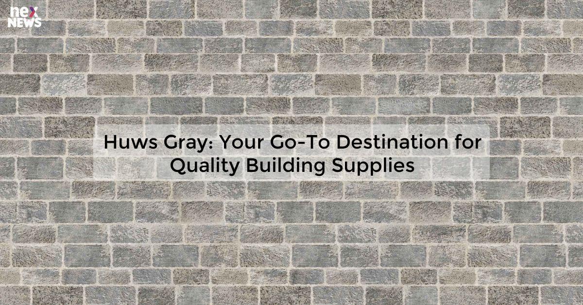 Huws Gray: Your Go-To Destination for Quality Building Supplies