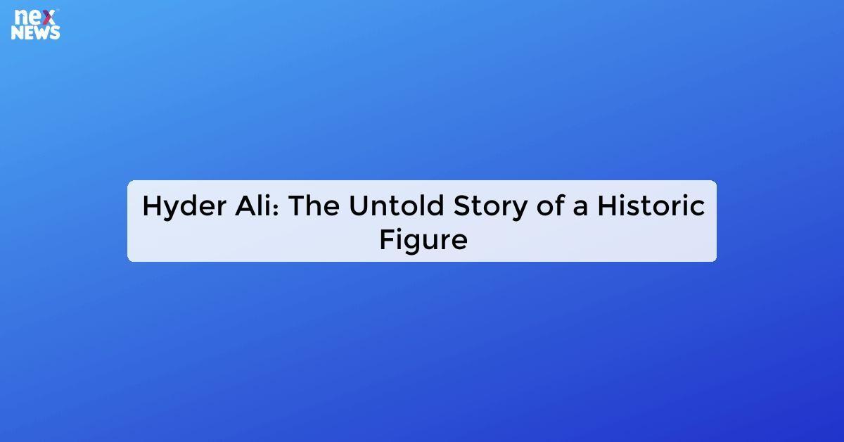 Hyder Ali: The Untold Story of a Historic Figure