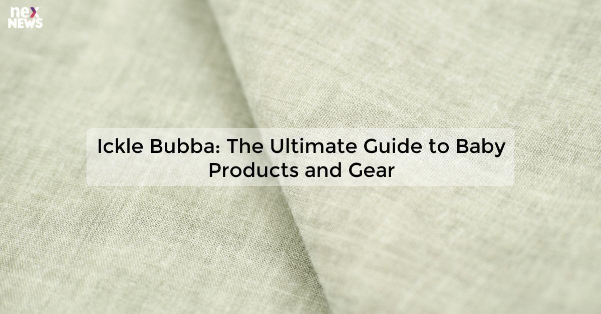 Ickle Bubba: The Ultimate Guide to Baby Products and Gear