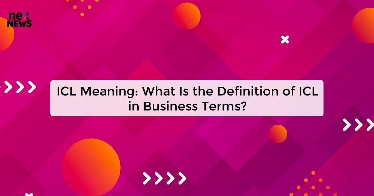 ICL Meaning: What Is the Definition of ICL in Business Terms?