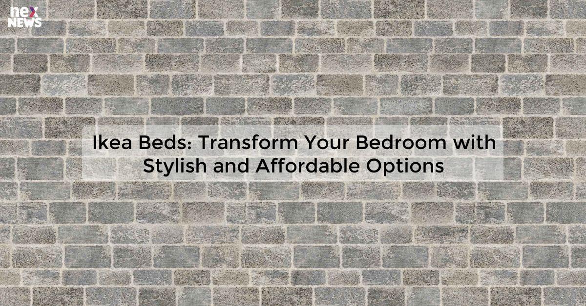 Ikea Beds: Transform Your Bedroom with Stylish and Affordable Options