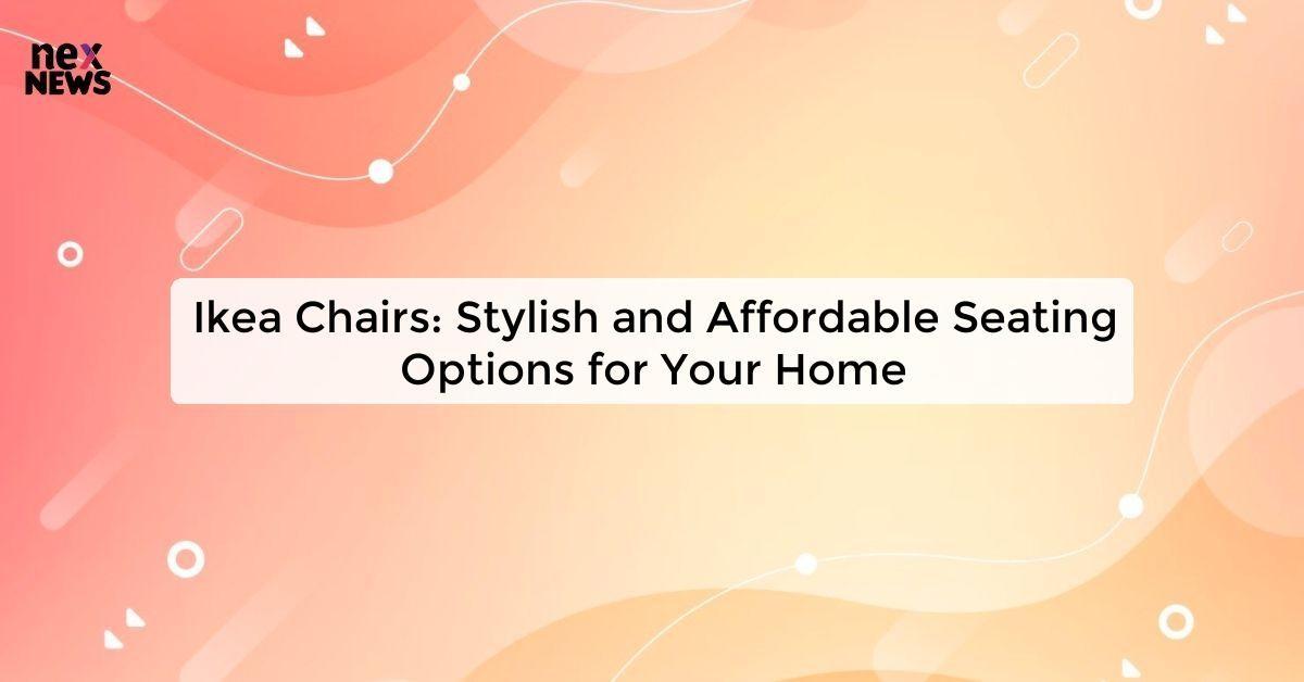 Ikea Chairs: Stylish and Affordable Seating Options for Your Home