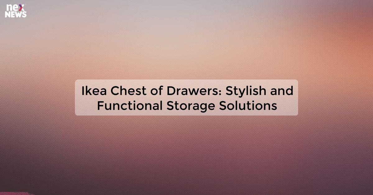 Ikea Chest of Drawers: Stylish and Functional Storage Solutions