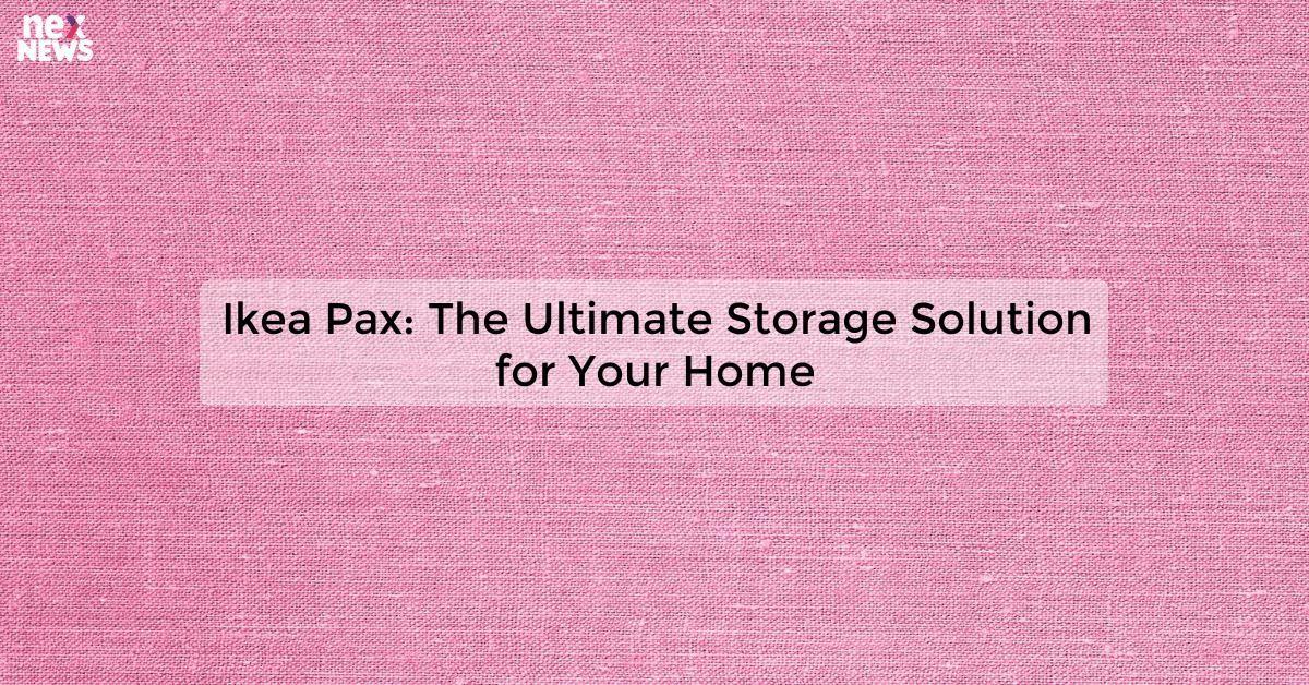 Ikea Pax: The Ultimate Storage Solution for Your Home