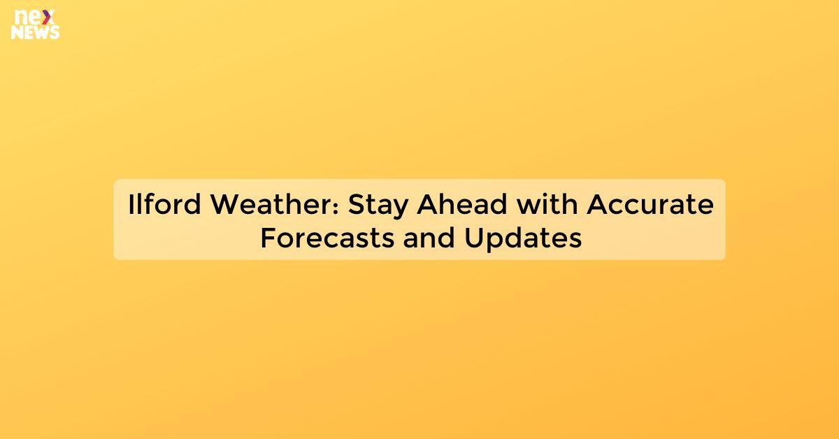 Ilford Weather: Stay Ahead with Accurate Forecasts and Updates