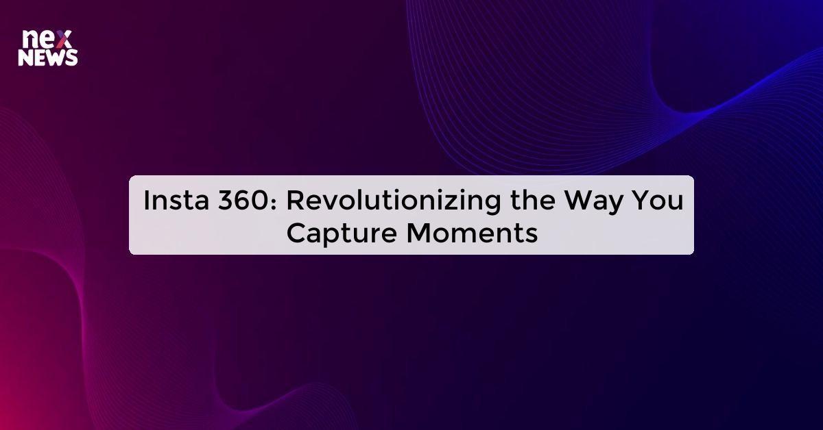 Insta 360: Revolutionizing the Way You Capture Moments