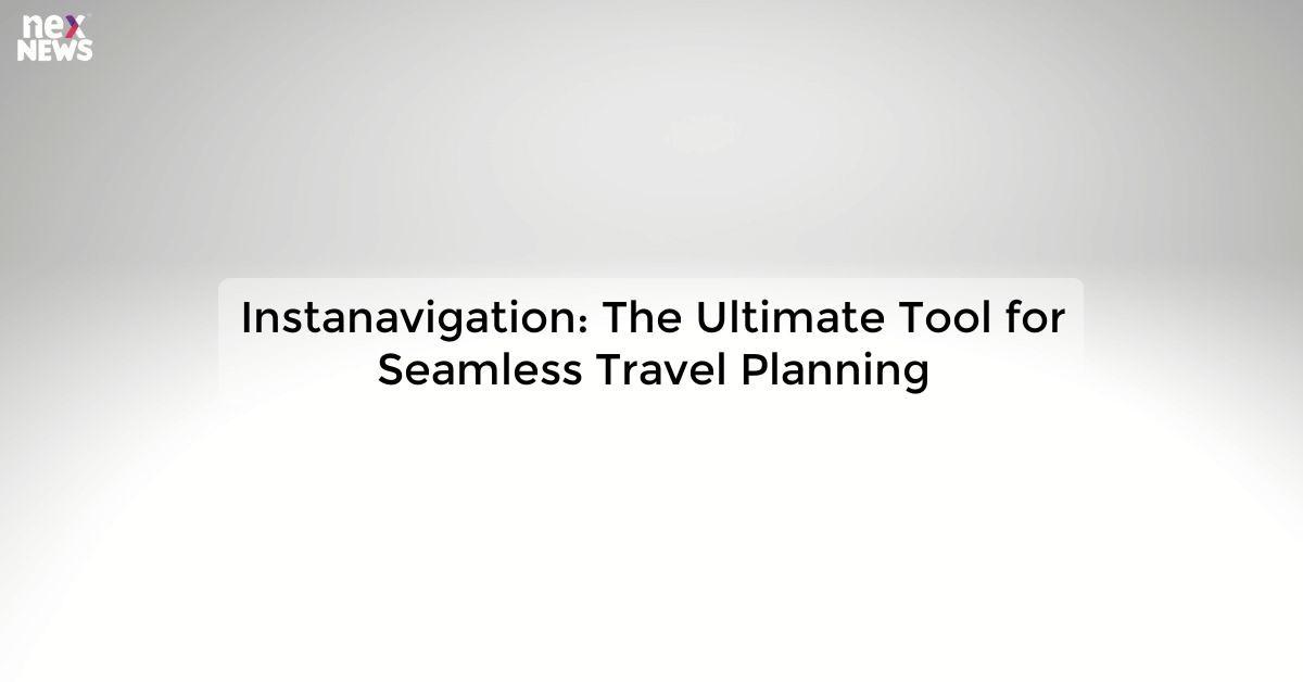 Instanavigation: The Ultimate Tool for Seamless Travel Planning