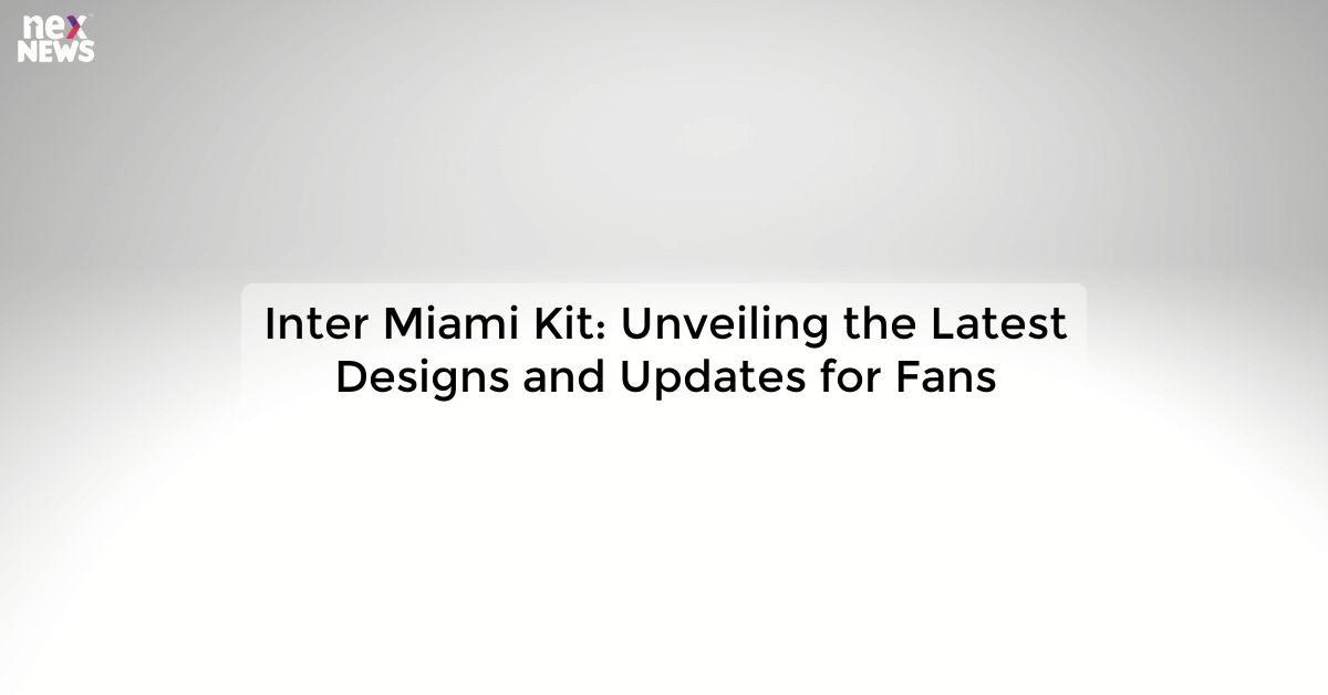 Inter Miami Kit: Unveiling the Latest Designs and Updates for Fans