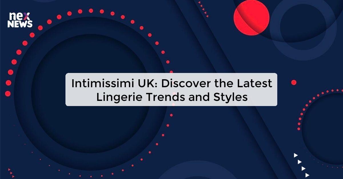 Intimissimi UK: Discover the Latest Lingerie Trends and Styles