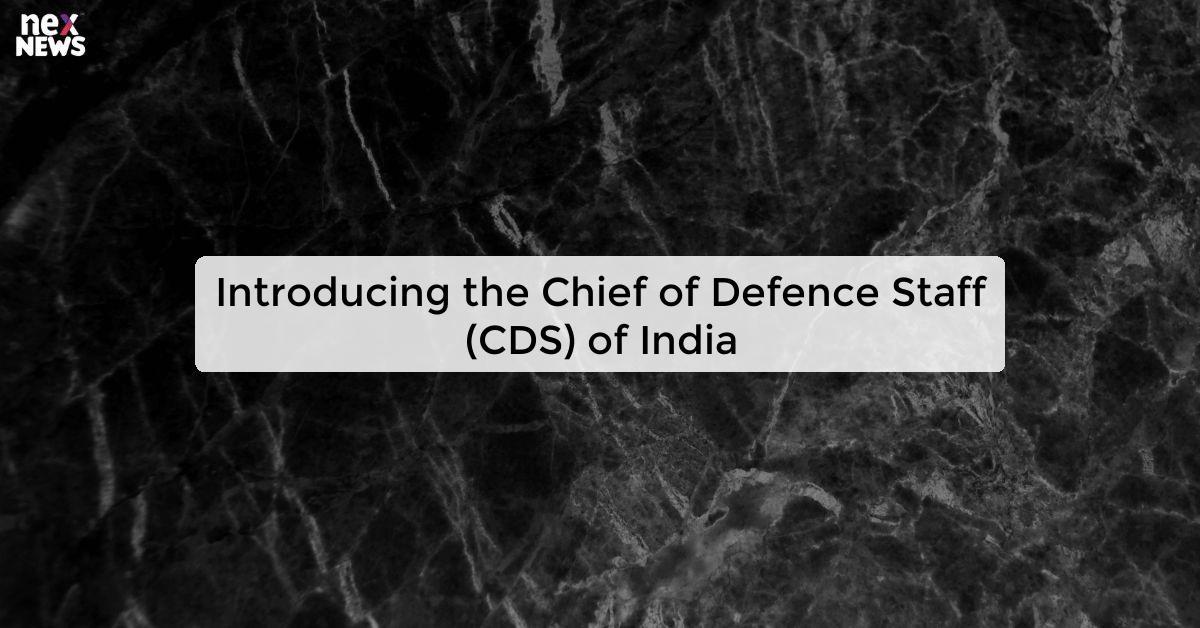 Introducing the Chief of Defence Staff (CDS) of India