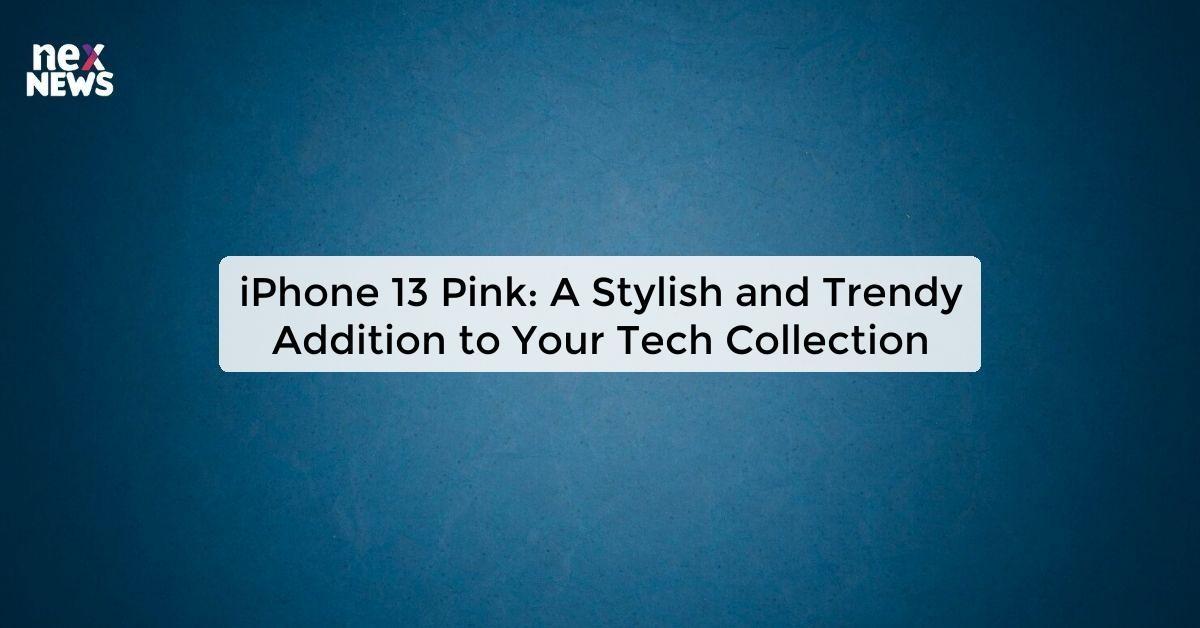 iPhone 13 Pink: A Stylish and Trendy Addition to Your Tech Collection