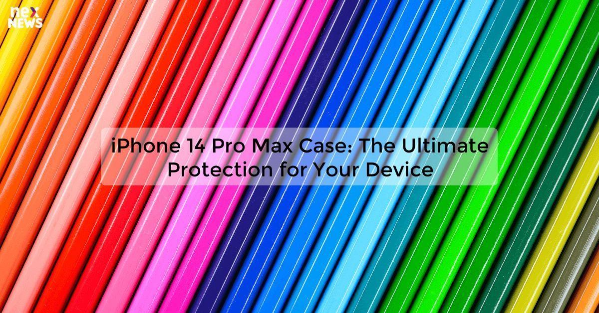 iPhone 14 Pro Max Case: The Ultimate Protection for Your Device