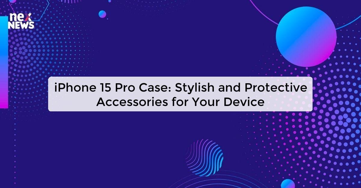 iPhone 15 Pro Case: Stylish and Protective Accessories for Your Device