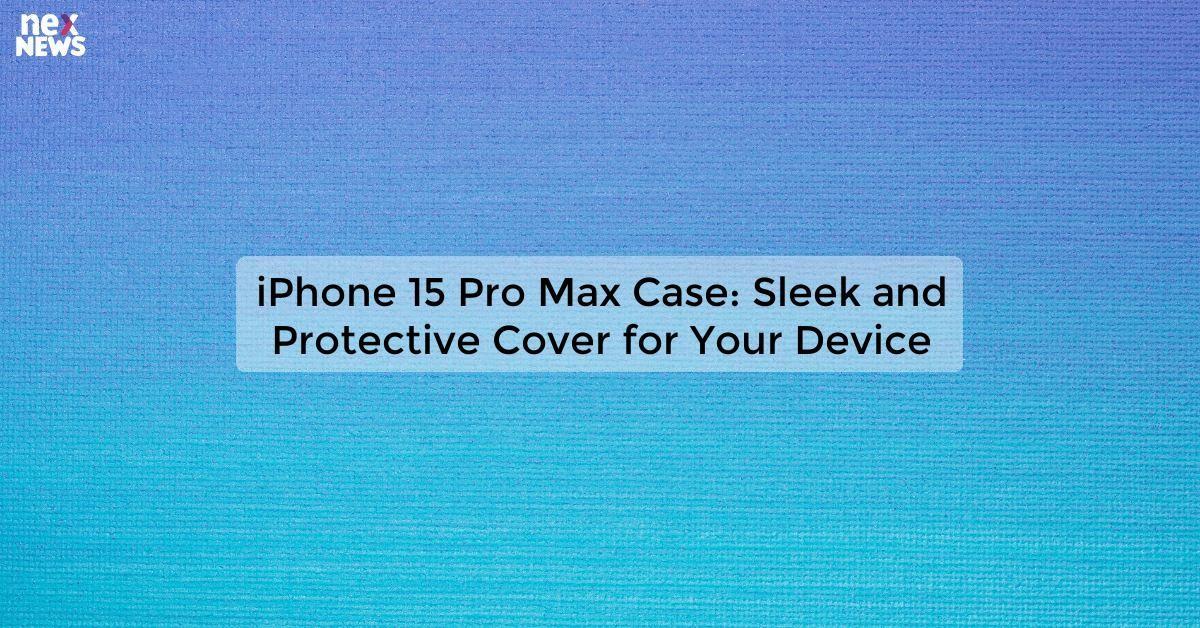 iPhone 15 Pro Max Case: Sleek and Protective Cover for Your Device