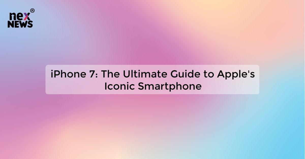 iPhone 7: The Ultimate Guide to Apple's Iconic Smartphone