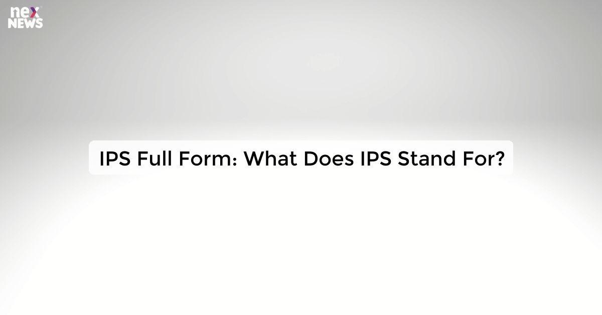 IPS Full Form: What Does IPS Stand For?