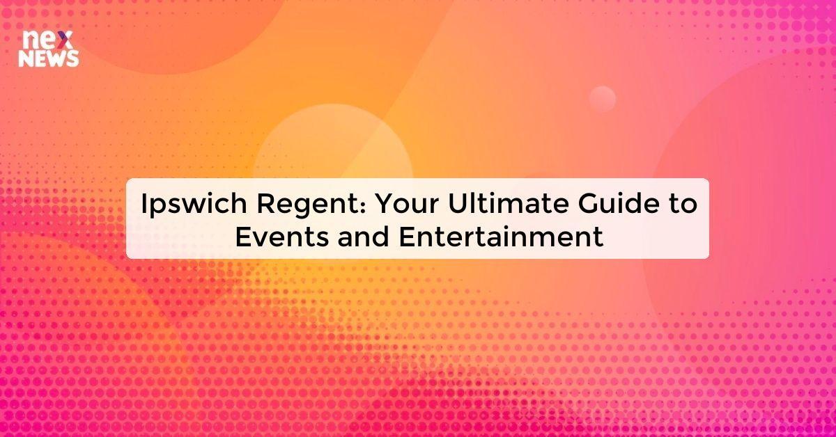 Ipswich Regent: Your Ultimate Guide to Events and Entertainment