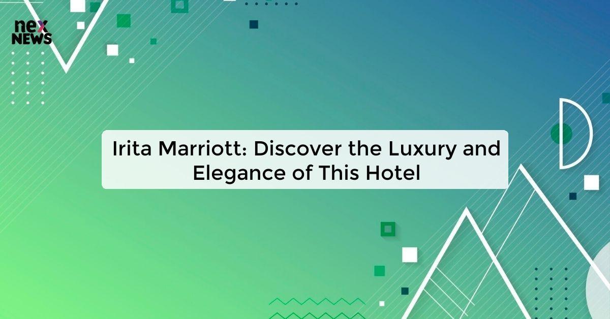 Irita Marriott: Discover the Luxury and Elegance of This Hotel