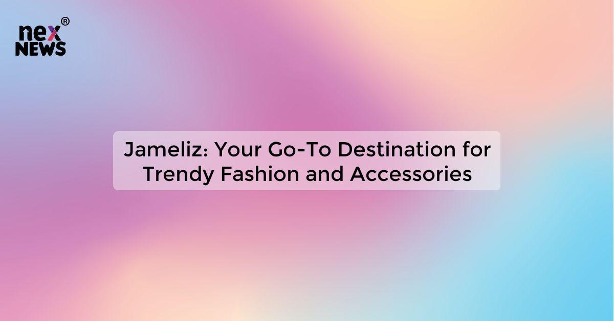 Jameliz: Your Go-To Destination for Trendy Fashion and Accessories
