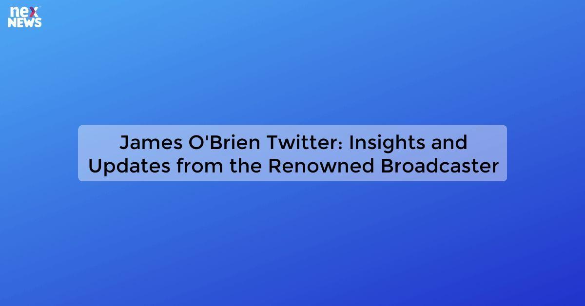 James O'Brien Twitter: Insights and Updates from the Renowned Broadcaster