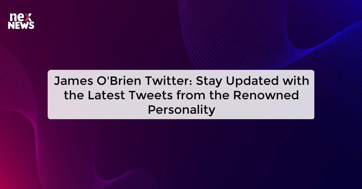 James O'Brien Twitter: Stay Updated with the Latest Tweets from the Renowned Personality