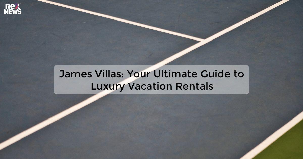 James Villas: Your Ultimate Guide to Luxury Vacation Rentals