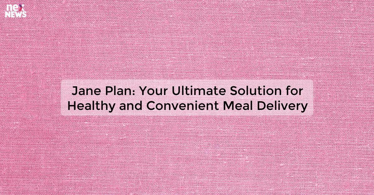 Jane Plan: Your Ultimate Solution for Healthy and Convenient Meal Delivery