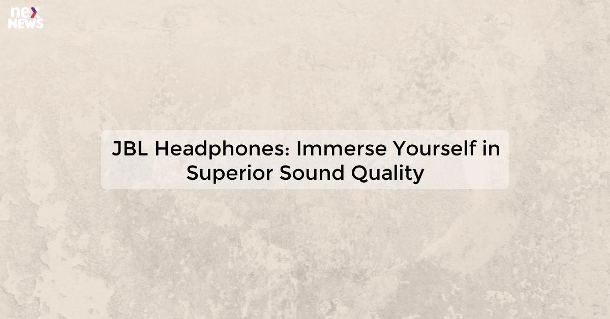 JBL Headphones: Immerse Yourself in Superior Sound Quality