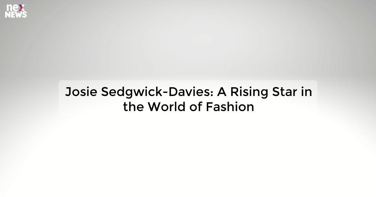 Josie Sedgwick-Davies: A Rising Star in the World of Fashion