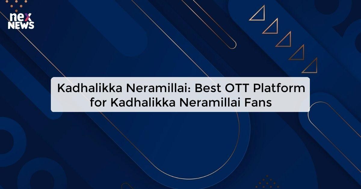 Kadhalikka Neramillai: Best OTT Platform for Kadhalikka Neramillai Fans