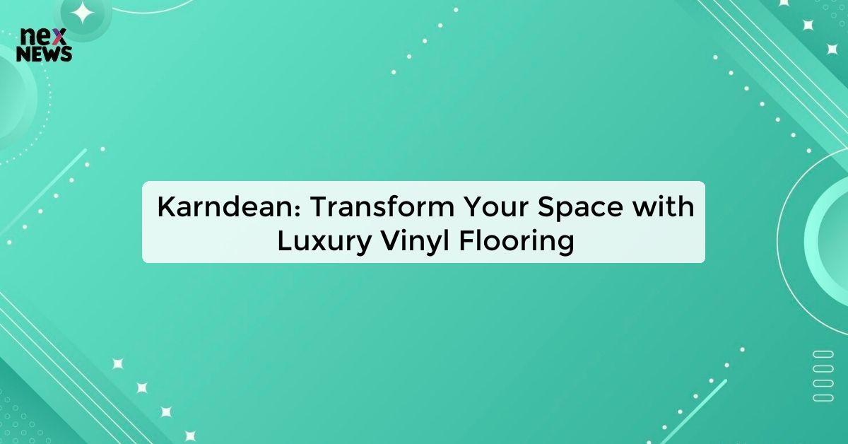 Karndean: Transform Your Space with Luxury Vinyl Flooring