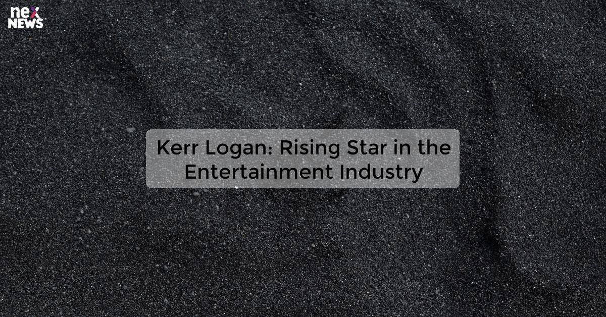 Kerr Logan: Rising Star in the Entertainment Industry