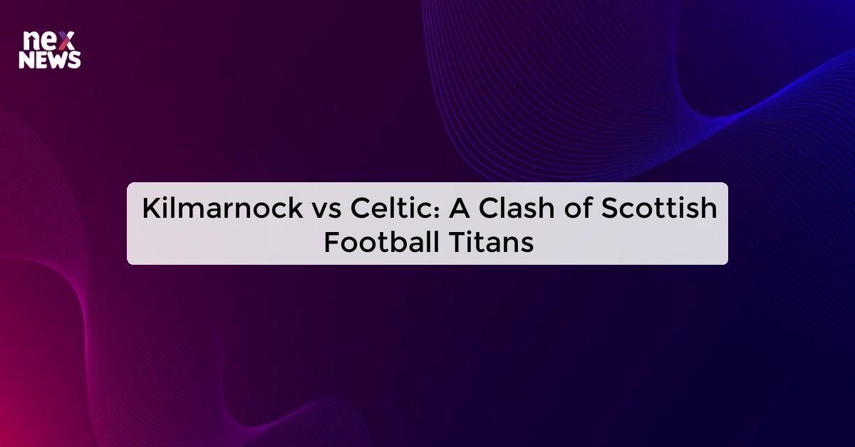 Kilmarnock vs Celtic: A Clash of Scottish Football Titans