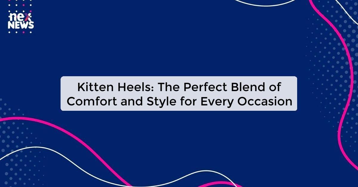 Kitten Heels: The Perfect Blend of Comfort and Style for Every Occasion