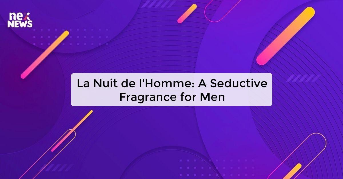 La Nuit de l'Homme: A Seductive Fragrance for Men