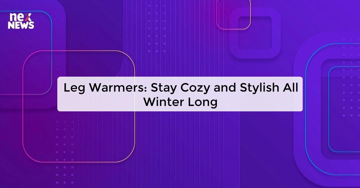 Leg Warmers: Stay Cozy and Stylish All Winter Long