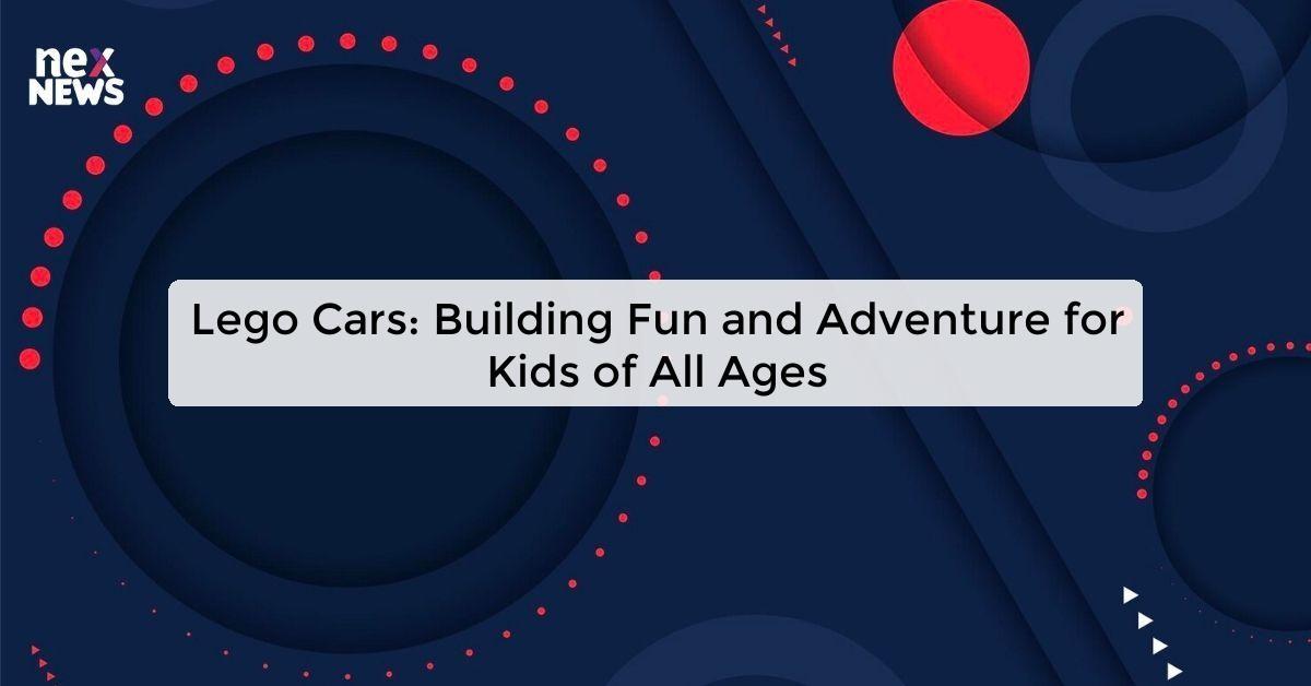 Lego Cars: Building Fun and Adventure for Kids of All Ages