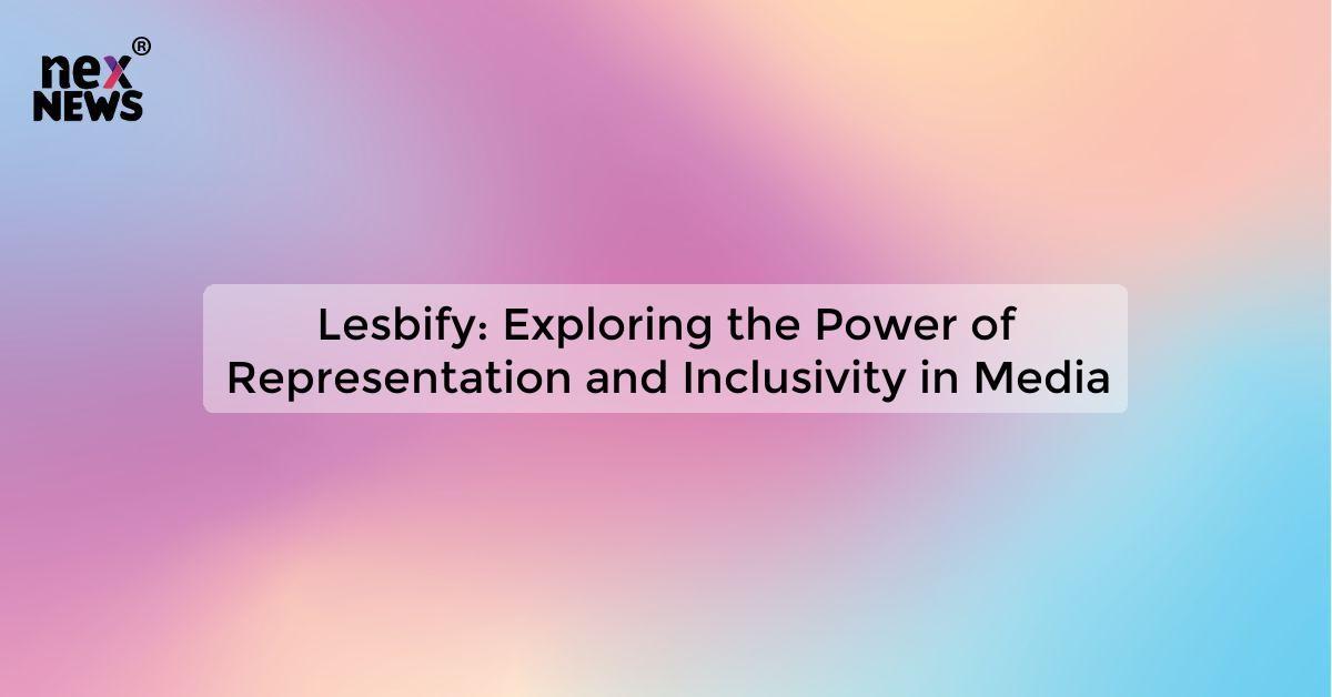 Lesbify: Exploring the Power of Representation and Inclusivity in Media