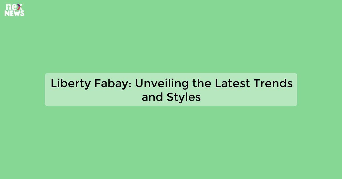 Liberty Fabay: Unveiling the Latest Trends and Styles