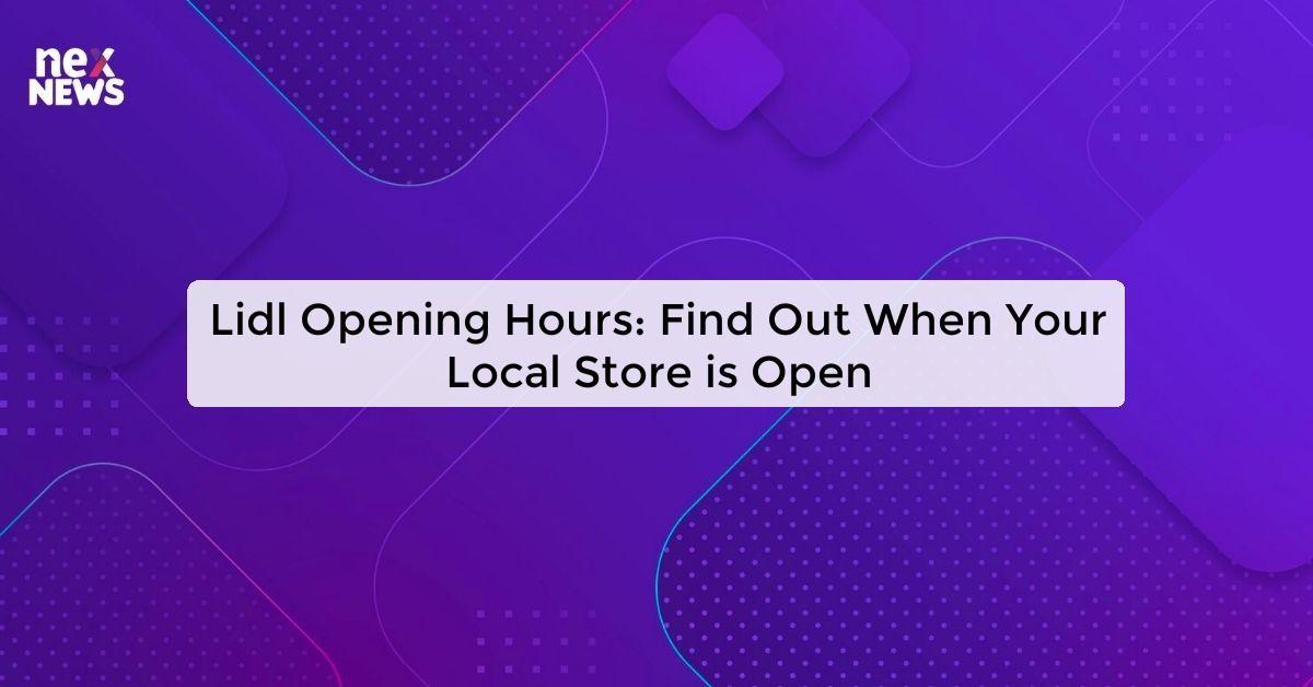 Lidl Opening Hours: Find Out When Your Local Store is Open