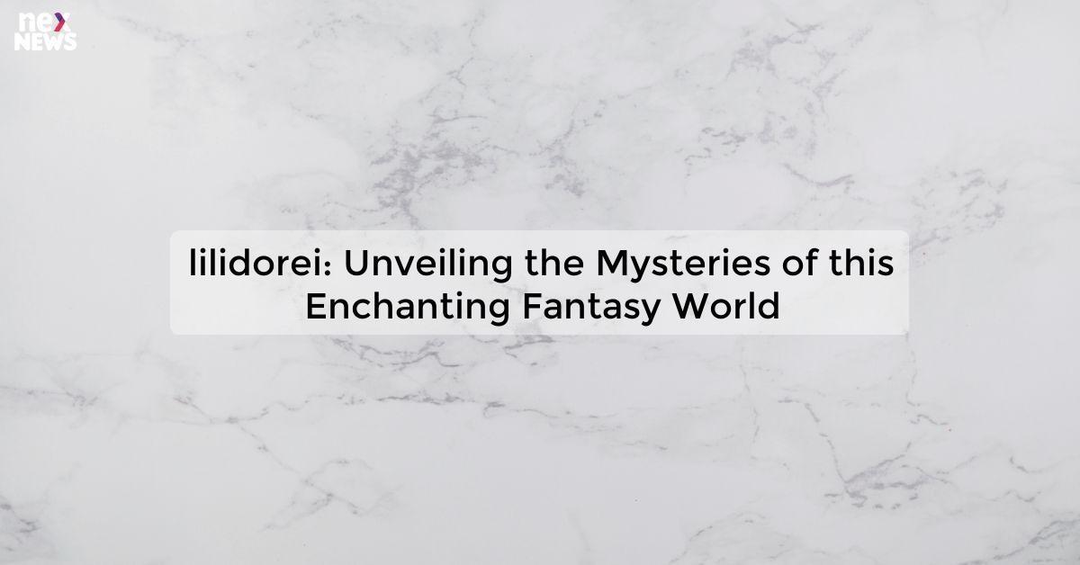 lilidorei: Unveiling the Mysteries of this Enchanting Fantasy World