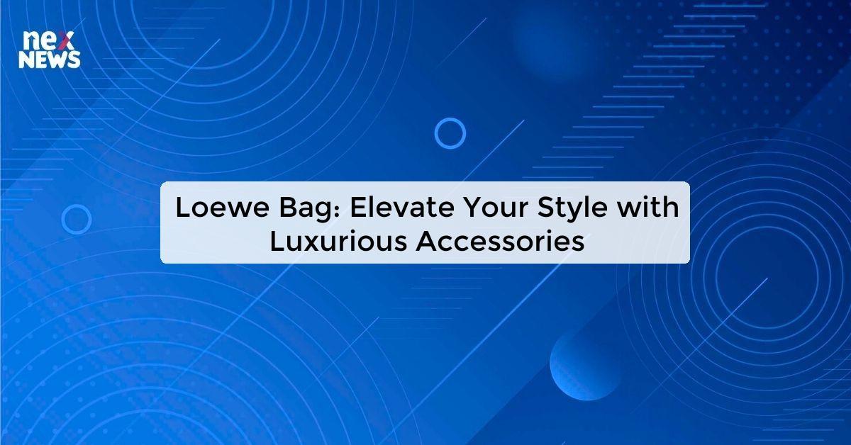 Loewe Bag: Elevate Your Style with Luxurious Accessories