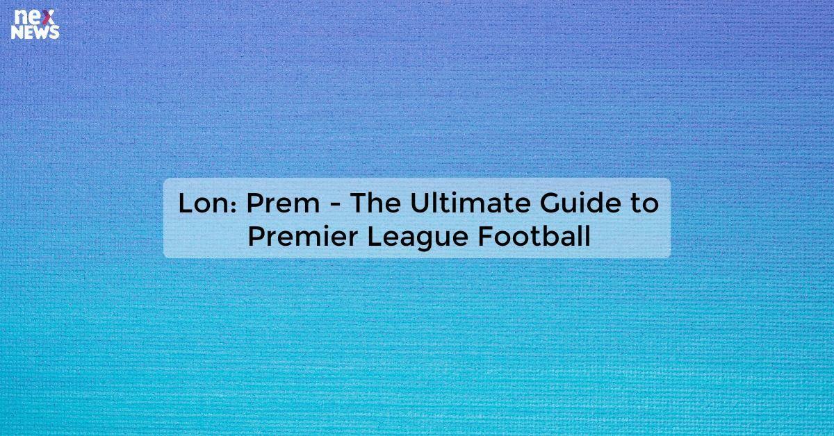 Lon: Prem - The Ultimate Guide to Premier League Football