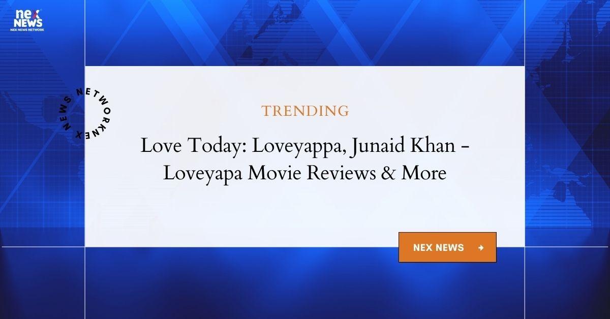 Love Today: Junaid Khan's LoveYappa Movie Reviews | LoveYapa.com