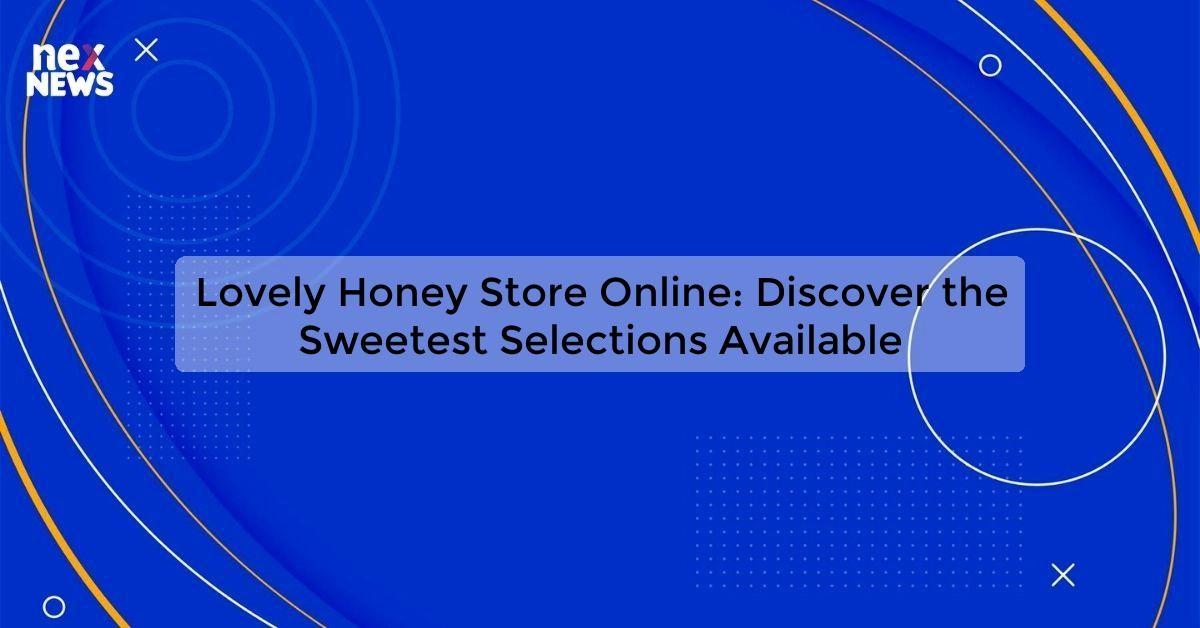 Lovely Honey Store Online: Discover the Sweetest Selections Available